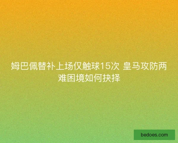 姆巴佩替补上场仅触球15次 皇马攻防两难困境如何抉择